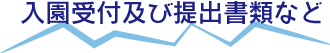 入園受付及び提出書類など