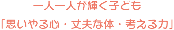 一人一人が輝く子ども 「思いやる心・丈夫な体・考える力」