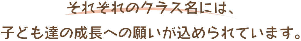 それぞれのクラス名には、 子ども達の成長への願いが込められています。