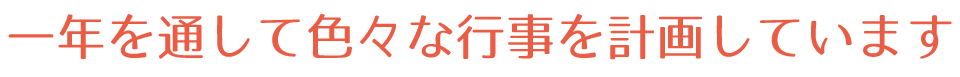 一年を通して色々な行事を計画しています。