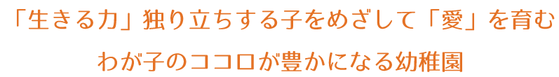 「生きる力」独り立ちする子をめざして「愛」を育む わが子のココロが豊かになる幼稚園